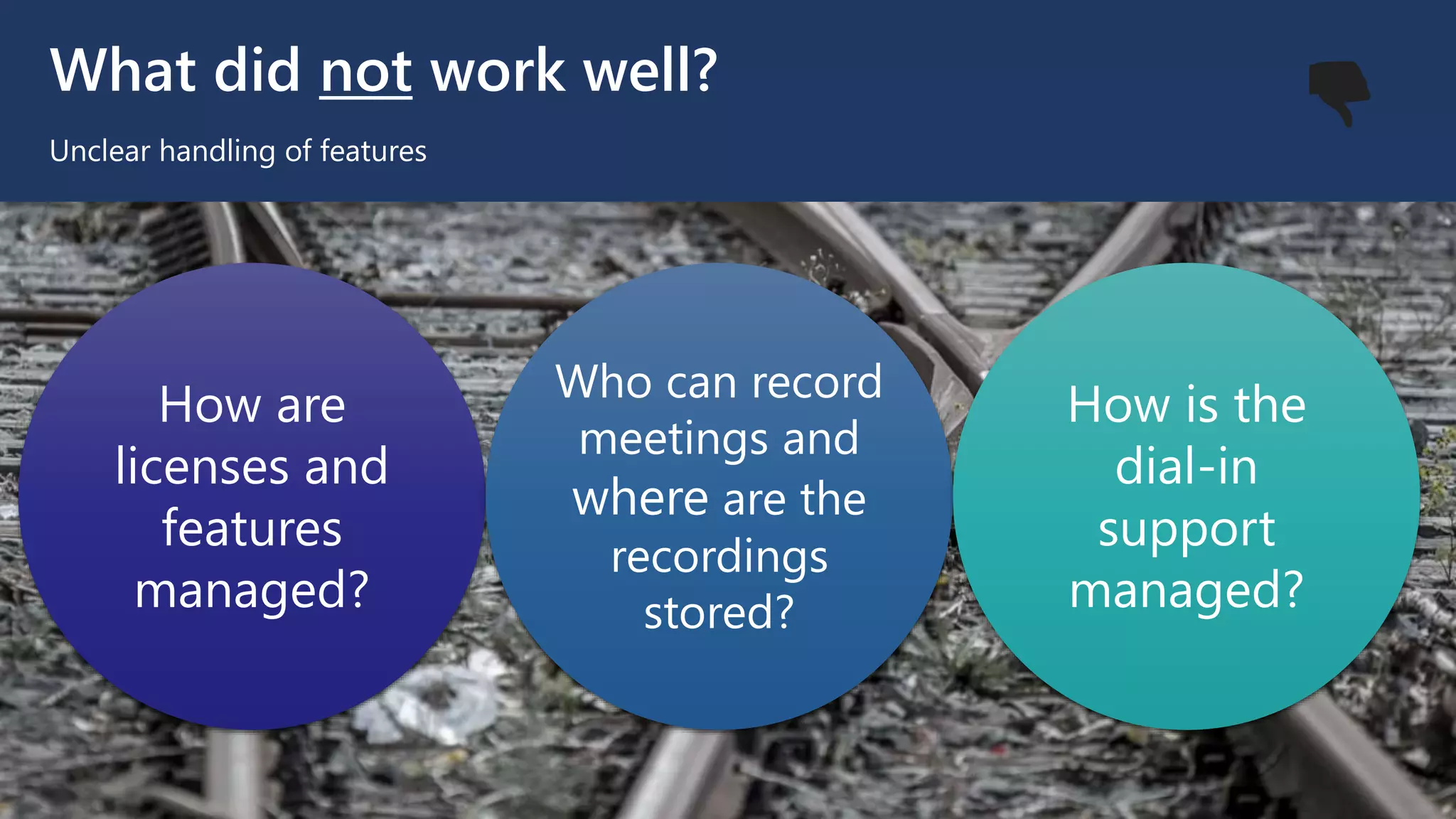 What did not work well?
Unclear handling of features
How are
licenses and
features
managed?
Who can record
meetings and
where are the
recordings
stored?
How is the
dial-in
support
managed?
👎
 