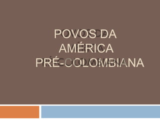 POVOS DA
AMÉRICA
PRÉ-COLOMBIANA
 