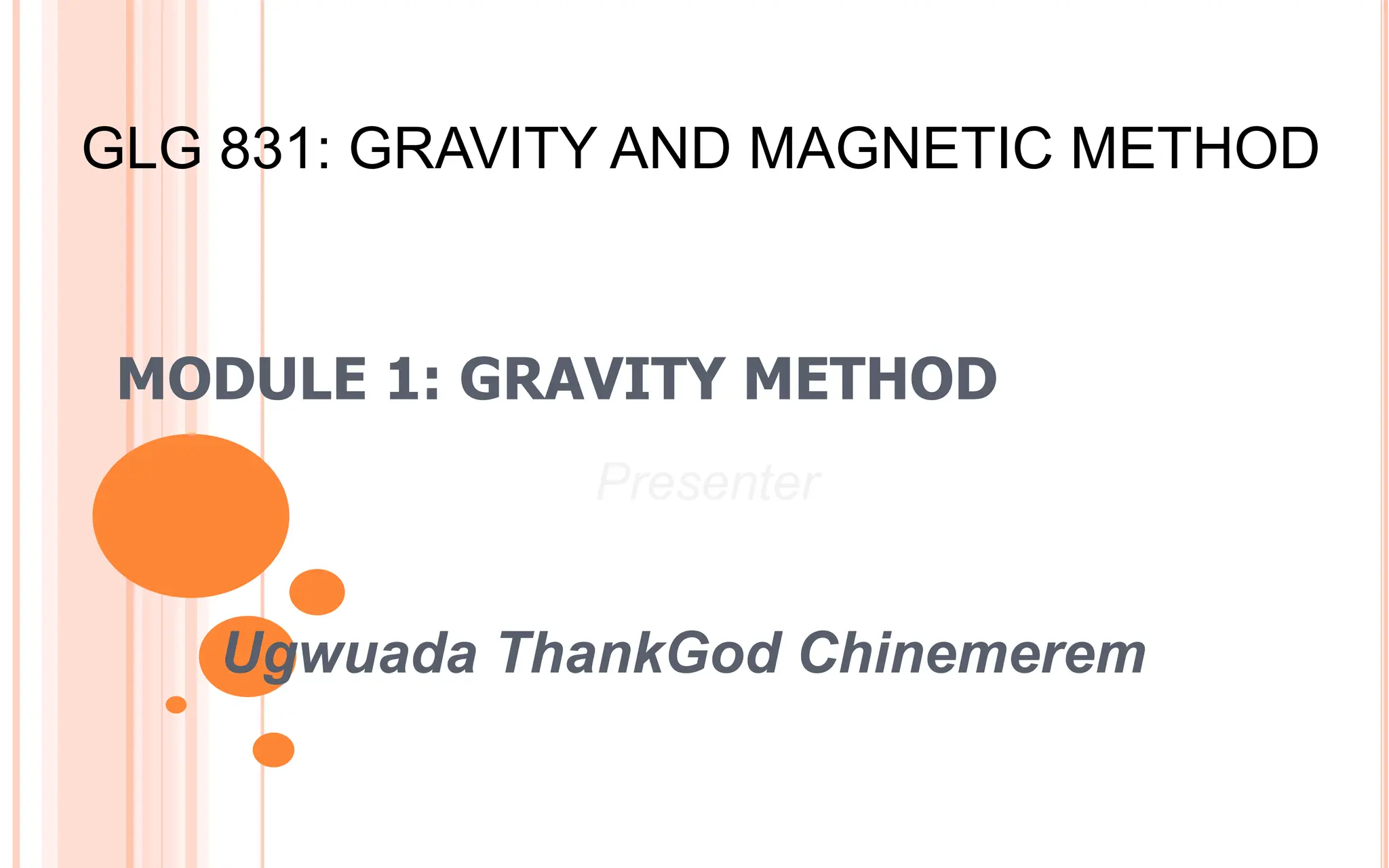 MODULE 1: GRAVITY METHOD
Ugwuada ThankGod Chinemerem
Presenter
GLG 831: GRAVITY AND MAGNETIC METHOD
 