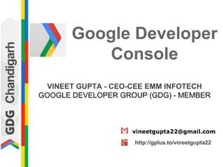 VINEET GUPTA - CEO-CEE EMM INFOTECH
GOOGLE DEVELOPER GROUP (GDG) - MEMBER
vineetgupta22@gmail.com
http://gplus.to/vineetgupta22
Google Developer
Console
 