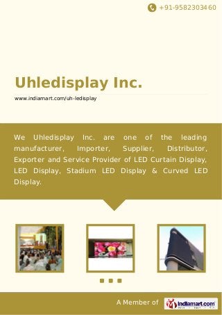 +91-9582303460
A Member of
Uhledisplay Inc.
www.indiamart.com/uh-ledisplay
We Uhledisplay Inc. are one of the leading
manufacturer, Importer, Supplier, Distributor,
Exporter and Service Provider of LED Curtain Display,
LED Display, Stadium LED Display & Curved LED
Display.
 