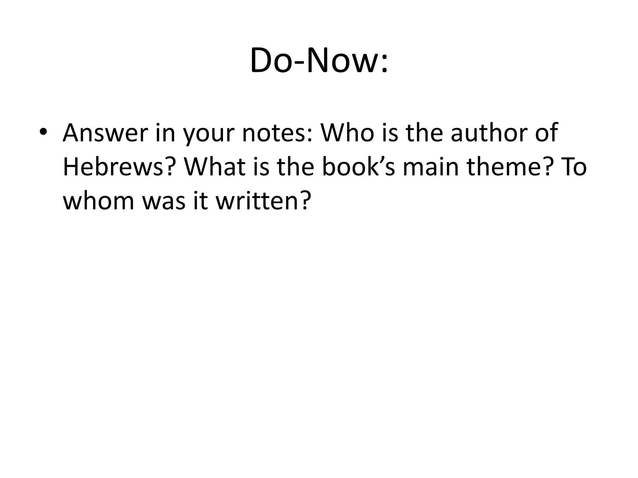 Do-Now:Answer in your notes: Who is the author of Hebrews? What is the book’s main theme? To whom was it written?
