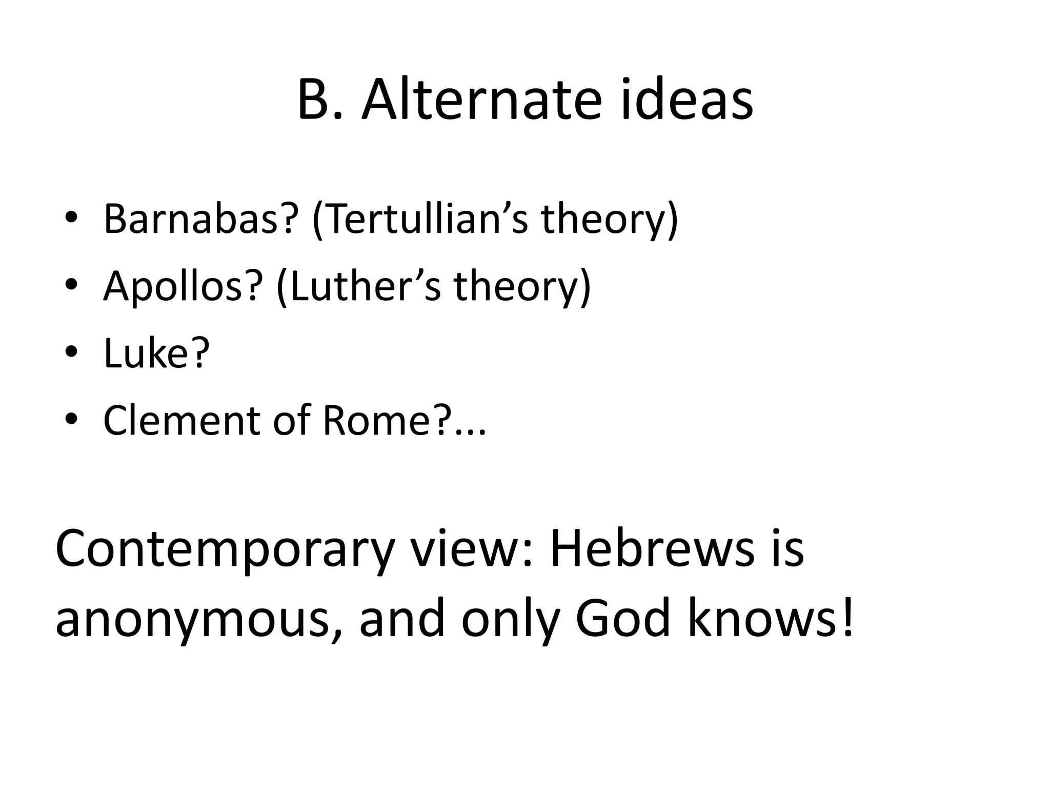 B. Alternate ideasBarnabas? (Tertullian’s theory)Apollos? (Luther’s theory)Luke?Clement of Rome?...Contemporary view: Hebrews is anonymous, and only God knows!