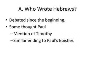 A. Who Wrote Hebrews?Debated since the beginning.Some thought PaulMention of TimothySimilar ending to Paul’s Epistles
