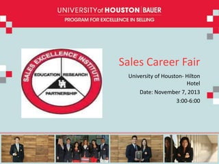 Sales Career Fair
University of Houston- Hilton
Hotel
Date: November 7, 2013
3:00-6:00

 