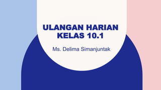ULANGAN HARIAN
KELAS 10.1
Ms. Delima Simanjuntak
 