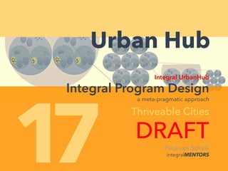 Paul van Schaik
integralMENTORS
17
Integral UrbanHub
Integral Program Design
Thriveable Cities
DRAFT
Urban Hub
a meta-pragmatic approach
 