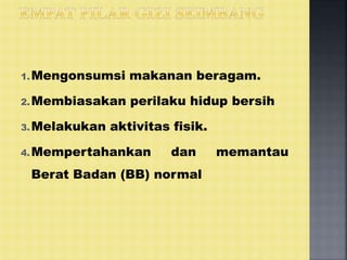 1.Mengonsumsi makanan beragam.
2.Membiasakan perilaku hidup bersih
3.Melakukan aktivitas fisik.
4.Mempertahankan dan memantau
Berat Badan (BB) normal
 