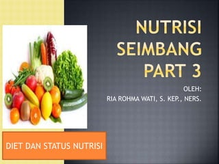 OLEH:
RIA ROHMA WATI, S. KEP., NERS.
DIET DAN STATUS NUTRISI
 