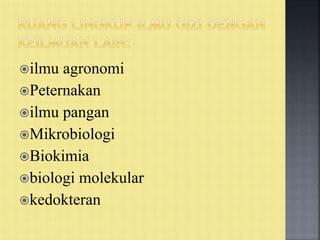 ilmu agronomi
Peternakan
ilmu pangan
Mikrobiologi
Biokimia
biologi molekular
kedokteran
 