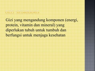 Gizi yang mengandung komponen (energi,
protein, vitamin dan mineral) yang
diperlukan tubuh untuk tumbuh dan
berfungsi untuk menjaga kesehatan
 