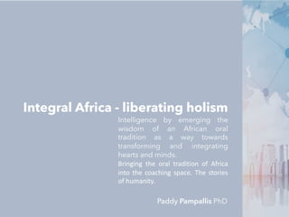 Integral Africa - liberating holism
Intelligence by emerging the
wisdom of an African oral
tradition as a way towards
tran...