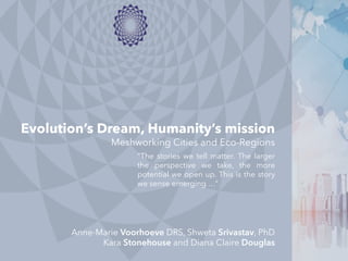 Evolution’s Dream, Humanity’s mission
Meshworking Cities and Eco-Regions
“The stories we tell matter. The larger
the persp...