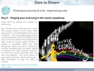 Dare to Dream
Today we’ll be seeking and singing our
heart song.
Our Uni-verse was literally sang into being.
The ancient ...