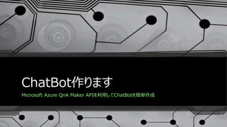 ChatBot作ります
Microsoft Azure QnA Maker APIを利用してChatBotを簡単作成
 