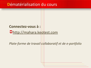 Dématérialisation du cours
Connectez-vous à :
Moodle > Gestion des données numériques
Mahara
Plate-forme de travail collaboratif et de e-portfolio
 