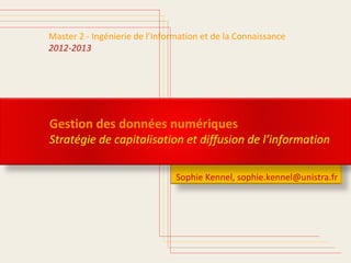 Sophie Kennel, sophie.kennel@unistra.fr
Master 2
Gestion des données numériques
Stratégie de capitalisation et diffusion de l’information
 