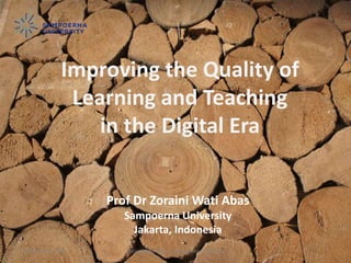 19 December 2015 Zoraini Wati Abas - Sampoerna University 1
Improving the Quality of
Learning and Teaching
in the Digital Era
Prof Dr Zoraini Wati Abas
Sampoerna University
Jakarta, Indonesia
 