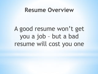 Resume Overview
A good resume won’t get
you a job – but a bad
resume will cost you one
 