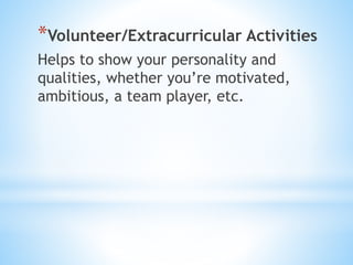 *Volunteer/Extracurricular Activities
Helps to show your personality and
qualities, whether you’re motivated,
ambitious, a team player, etc.
 