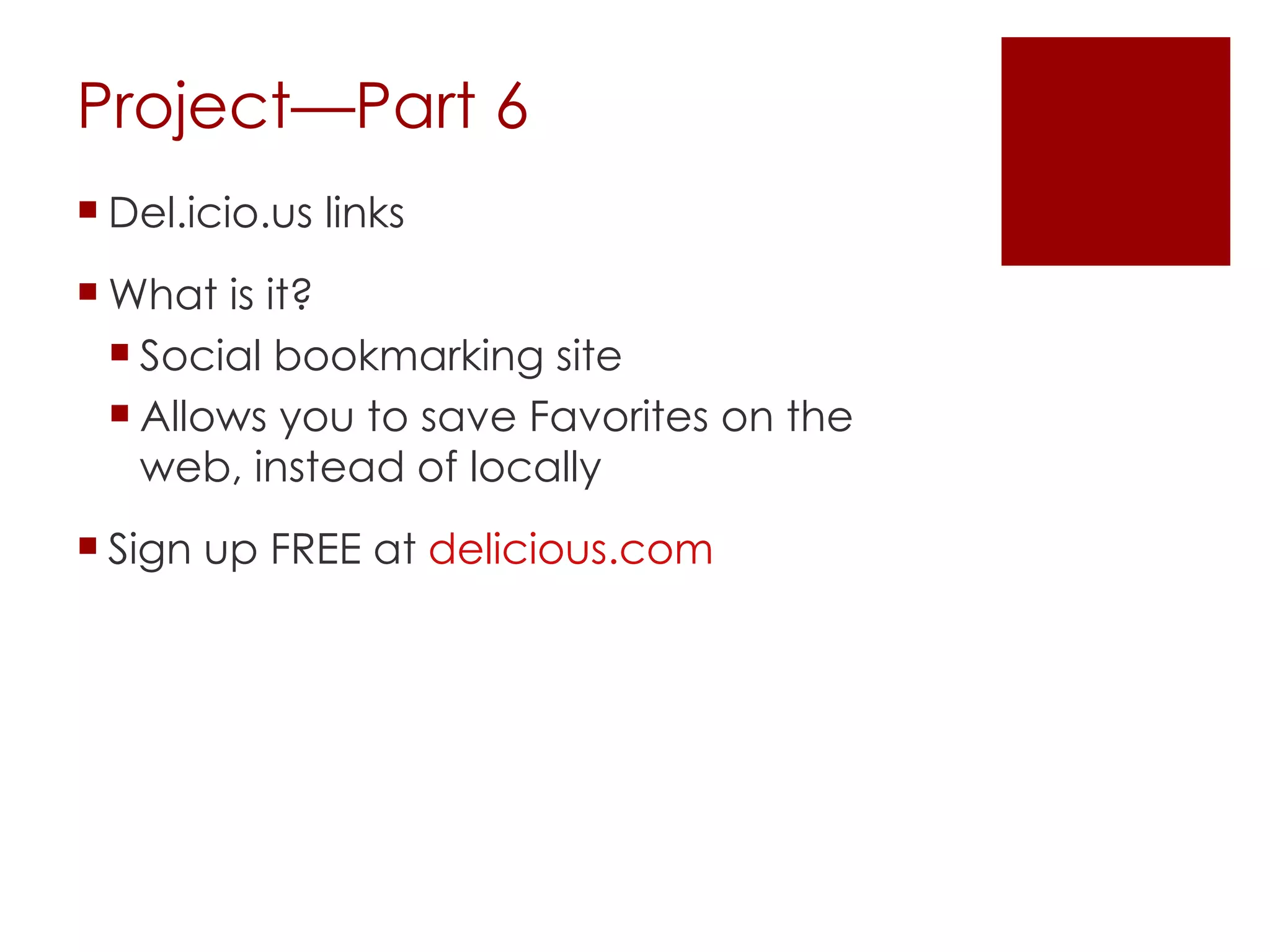 Project—Part 6 Del.icio.us links What is it? Social bookmarking site Allows you to save Favorites on the web, instead of locally Sign up FREE at  delicious.com 