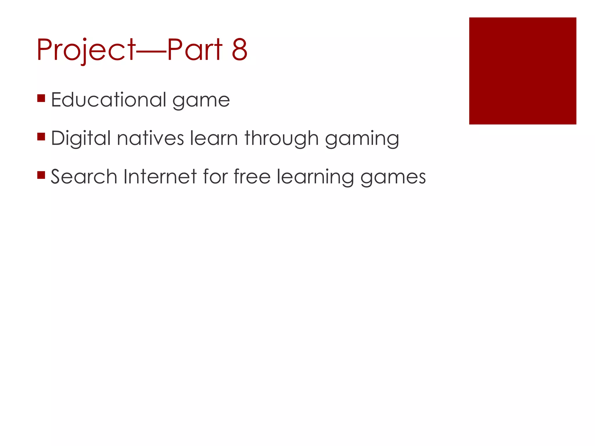 Project—Part 8 Educational game Digital natives learn through gaming Search Internet for free learning games 