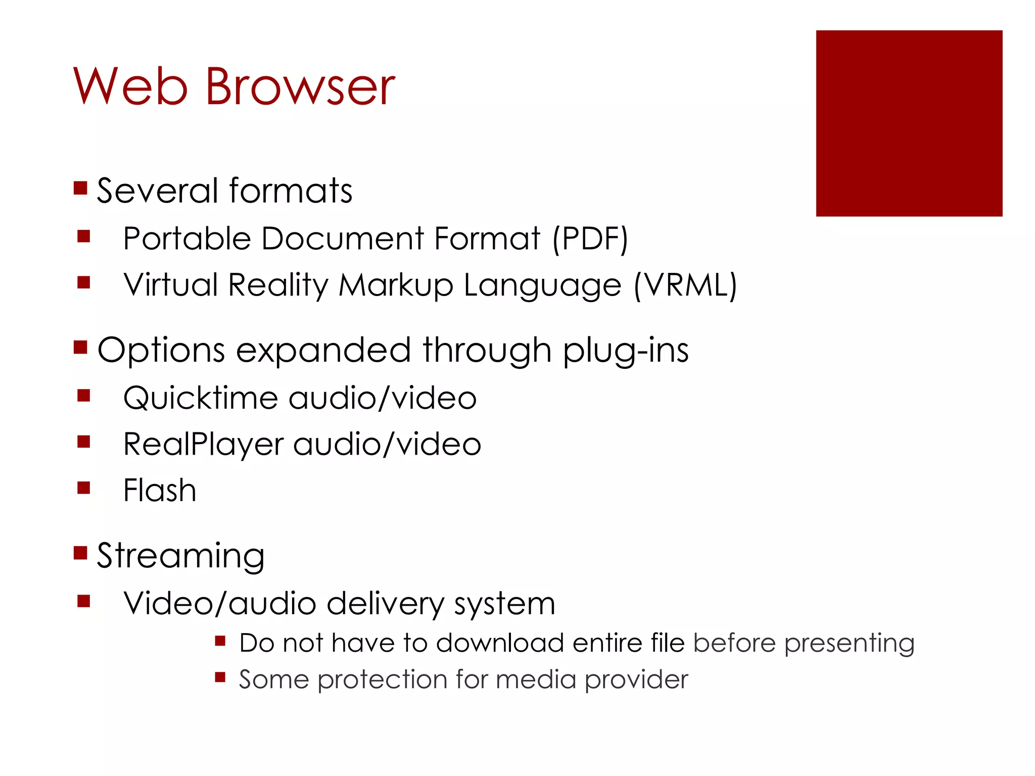 Web Browser Several formats Portable Document Format (PDF) Virtual Reality Markup Language (VRML) Options expanded through plug-ins Quicktime audio/video RealPlayer audio/video Flash Streaming Video/audio delivery system Do not have to download entire file  before presenting Some protection for media provider 