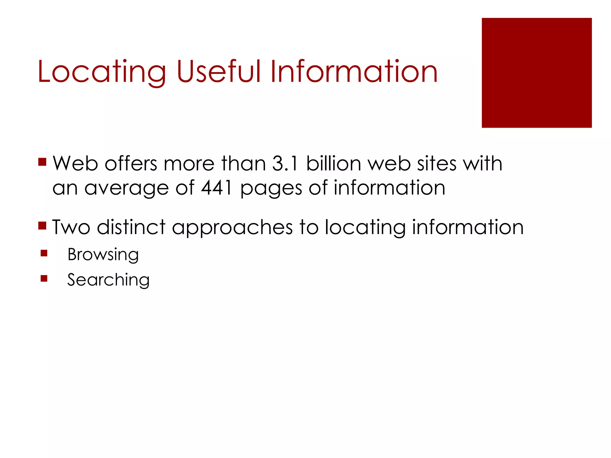 Locating Useful Information Web offers more than 3.1 billion web sites with an average of 441 pages of information Two distinct approaches to locating information Browsing Searching 