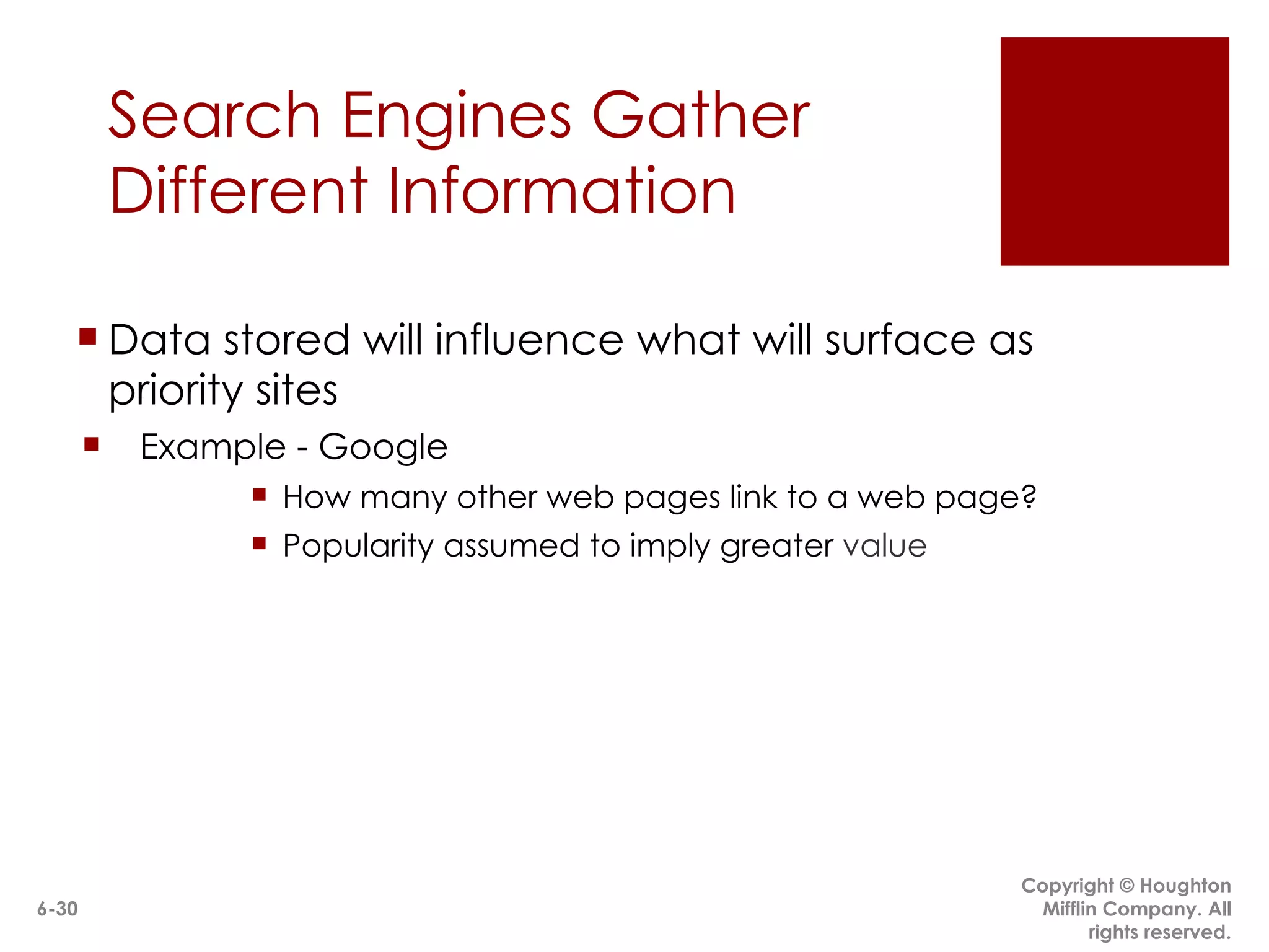 Search Engines Gather Different Information Data stored will influence what will surface as priority sites Example - Google How many other web pages link to a web page?  Popularity assumed to imply greater  value Copyright © Houghton Mifflin Company. All rights reserved. 6- 