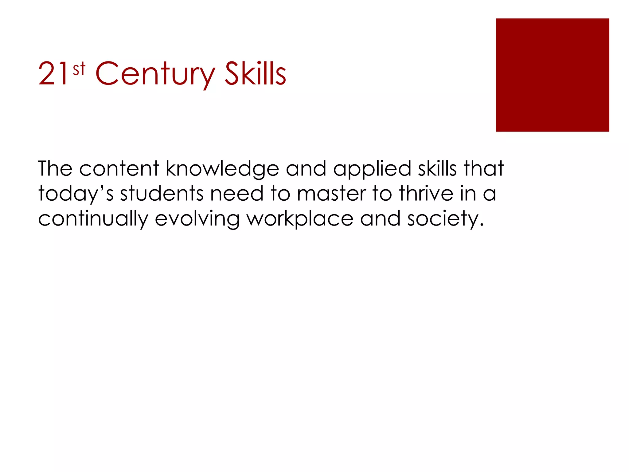 21 st  Century Skills The content knowledge and applied skills that today’s students need to master to thrive in a continually evolving workplace and society. 