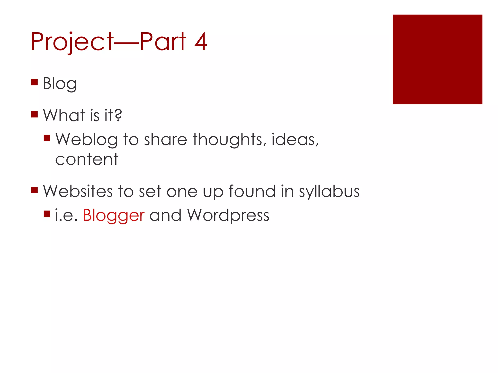 Project—Part 4 Blog What is it? Weblog to share thoughts, ideas, content Websites to set one up found in syllabus i.e.  Blogger  and Wordpress 