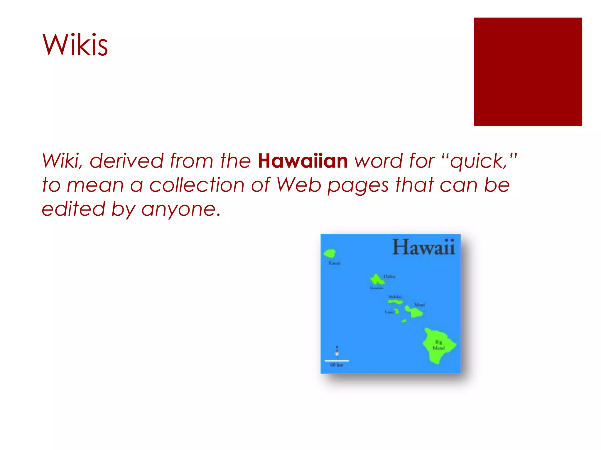 Wikis


Wiki, derived from the Hawaiian word for “quick,”
to mean a collection of Web pages that can be
edited by anyone.
 
