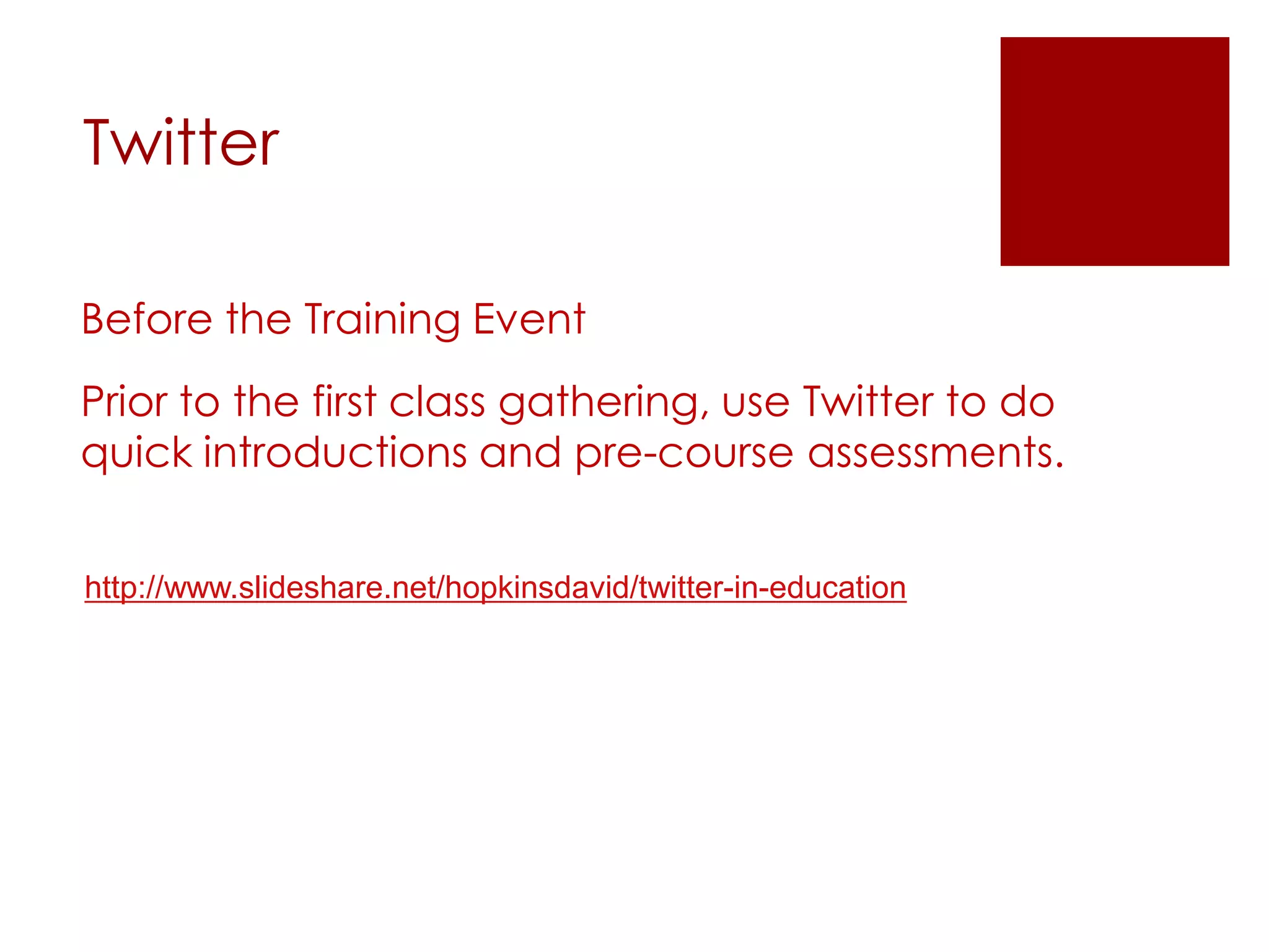 Twitter

Before the Training Event
Prior to the first class gathering, use Twitter to do
quick introductions and pre-course assessments.


http://www.slideshare.net/hopkinsdavid/twitter-in-education
 