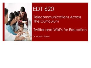 EDT 620
Telecommunications Across
The Curriculum

Twitter and Wiki’s for Education
Dr. Mark P. Fazioli
 