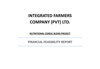 INTEGRATED FARMERS
COMPANY (PVT) LTD.
NUTRITIONAL CEREAL BLEND PROJECT
FINANCIAL FEASIBILITY REPORT
 