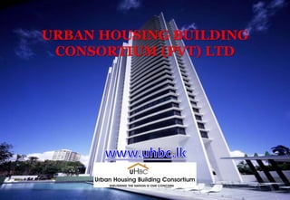 URBAN HOUSING BUILDING
CONSORTIUM (PVT) LTD
 