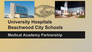 University Hospitals 
Beachwood City Schools 
Medical Academy Partnership 
 