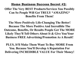 Home Business Success Secret #2:
Offer The Very BEST Products/Services You Possibly
Can So People Will Get TRULY *AMAZING*...
