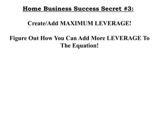 Home Business Success Secret #3:
Create/Add MAXIMUM LEVERAGE!
Figure Out How You Can Add More LEVERAGE To
The Equation!

 