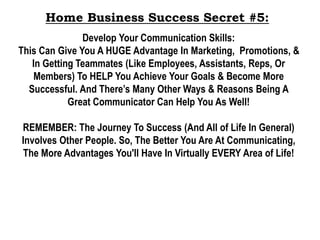 Home Business Success Secret #5:
Develop Your Communication Skills:
This Can Give You A HUGE Advantage In Marketing, Promo...