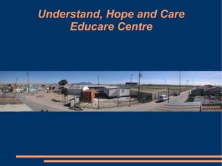 Understand, Hope and Care
     Educare Centre
 