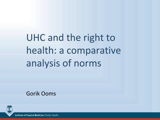 UHC and the right to
health: a comparative
analysis of norms
Gorik Ooms

 
