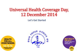 Universal Health Coverage Day, 
12 December 2014 
Let’s Get Started 
 