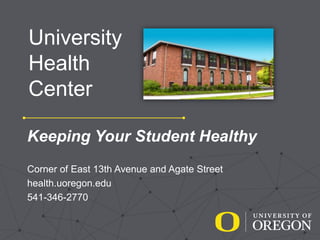 University
Health
Center
Keeping Your Student Healthy
Corner of East 13th Avenue and Agate Street
health.uoregon.edu
541-346-2770
 