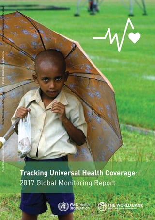 Tracking Universal Health Coverage:
2017 Global Monitoring Report
PublicDisclosureAuthorizedPublicDisclosureAuthorizedPublicDisclosureAuthorizedPublicDisclosureAuthorized
 