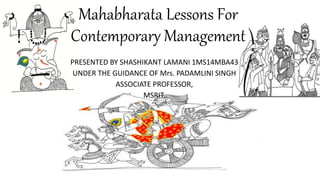 Mahabharata Lessons For
Contemporary Management
PRESENTED BY SHASHIKANT LAMANI 1MS14MBA43
UNDER THE GUIDANCE OF Mrs. PADAMLINI SINGH
ASSOCIATE PROFESSOR,
MSRIT.
 