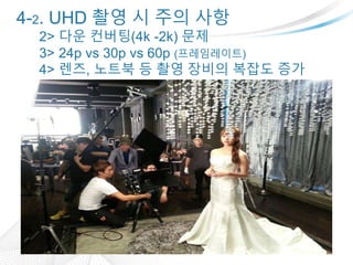 4-2. UHD ?? ? ?? ??
2> ?? ???(4k -2k) ??
3> 24p vs 30p vs 60p (??????)
4> ??, ??? ? ?? ??? ??? ??
 