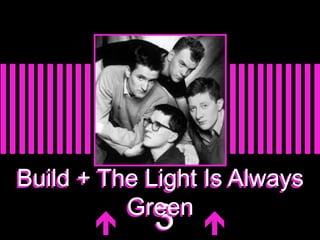 Build + The Light Is Always 
Green 
 33  
 