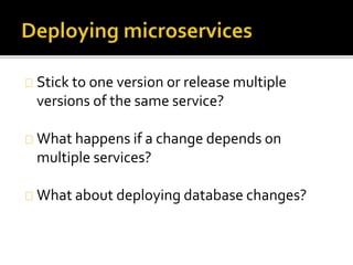 Stick to one version or release multiple 
versions of the same service? 
What happens if a change depends on 
multiple services? 
What about deploying database changes? 
 