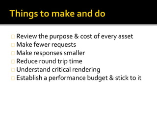 Review the purpose & cost of every asset 
Make fewer requests 
Make responses smaller 
Reduce round trip time 
Understand critical rendering 
Establish a performance budget & stick to it 
 